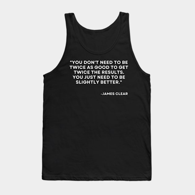You don't need to be twice as good to get twice the results Atomic Habits James Clear Tank Top by ReflectionEternal